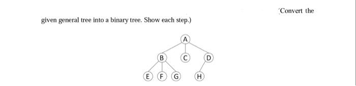  Convert the given general tree into a binary tree. Show each