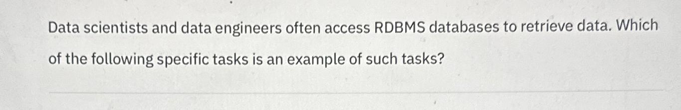  Data scientists and data engineers often access RDBMS databases to retrieve