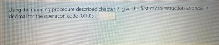  Using the mapping procedure described chapter 7, give the first microinstruction