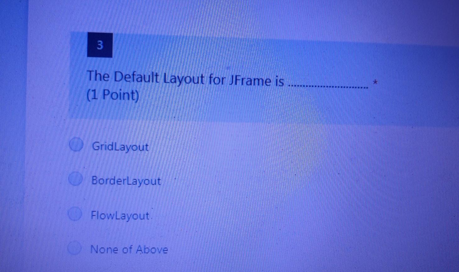 The Default Layout for JFrame is (1 Point) Grid Layout BorderLayout