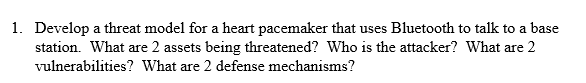  1. Develop a threat model for a heart pacemaker that uses