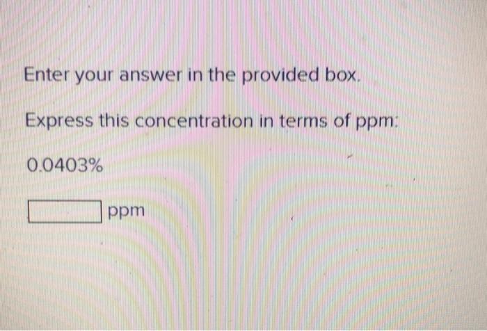  Enter your answer in the provided box. Express this concentration in