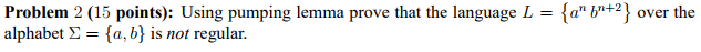 Problem 2 (15 points): Using pumping lemma prove that the language
