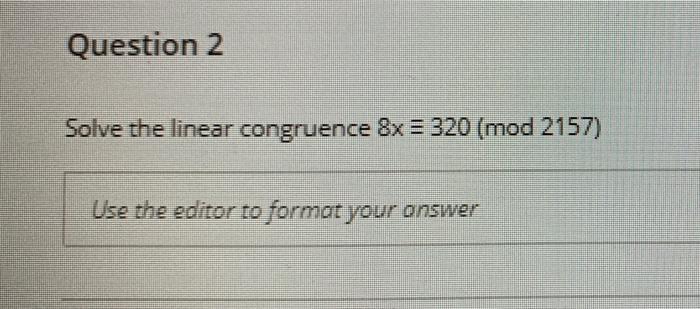  Question 2 Solve the linear congruence 8x = 320 (mod 2157)