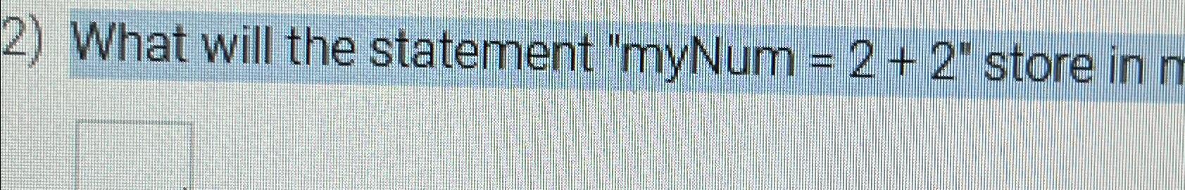  What will the statement "myNum =2+2" store in n 