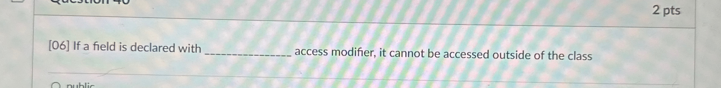 [06] If a field is declared with _____ access modifier, it