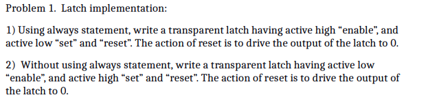write in Verilog code Problem 1. Latch implementation: 1) Using always statement,