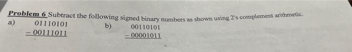  Problem 6 Subtract the following signed binary numbers as shown using