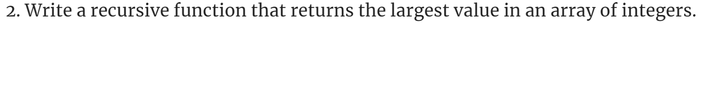In c++ please 2. Write a recursive function that returns the largest