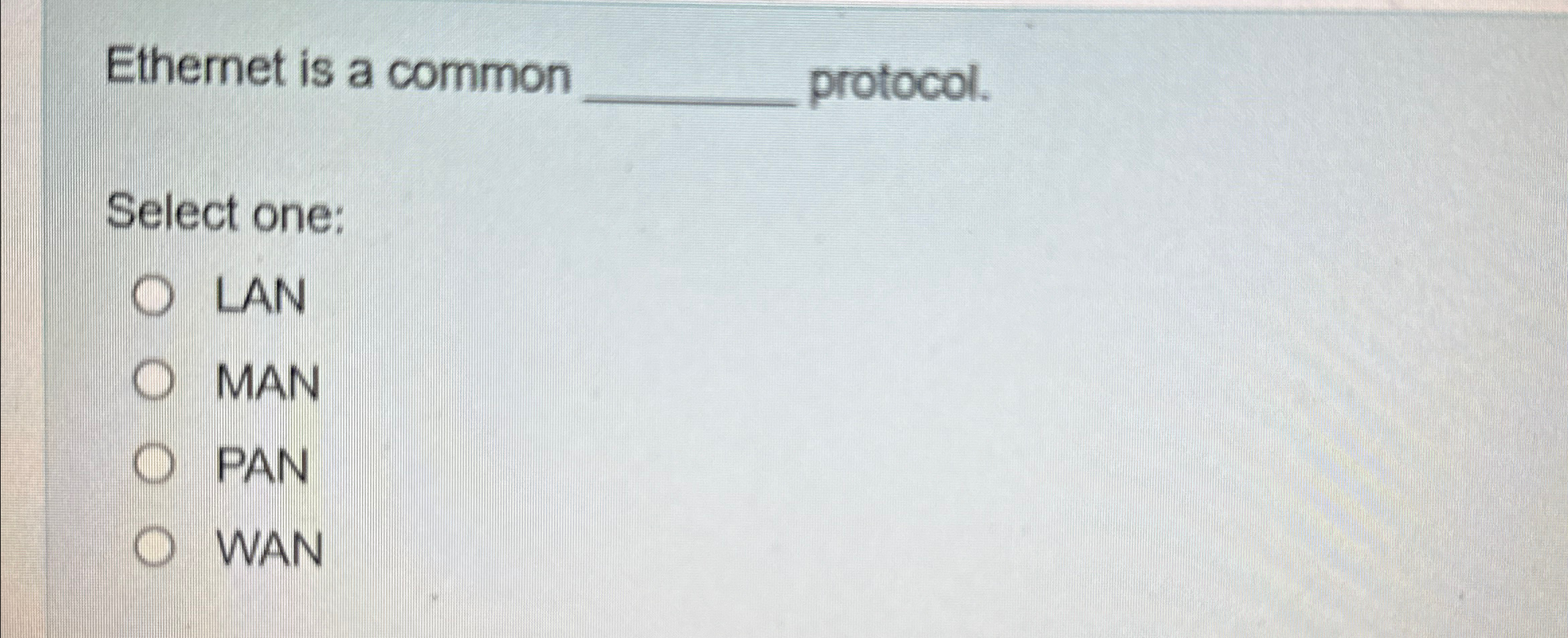  Ethernet is a common protocol. Select one: LAN MAN PAN WAN
