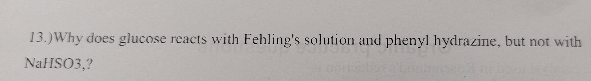  13.) Why does glucose reacts with Fehling's solution and phenyl hydrazine,