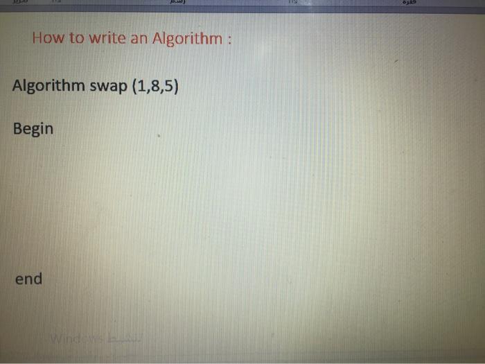  How to write an Algorithm : Algorithm swap (1,8,5) Begin end