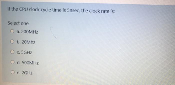  If the CPU clock cycle time is 5nsec, the clock rate