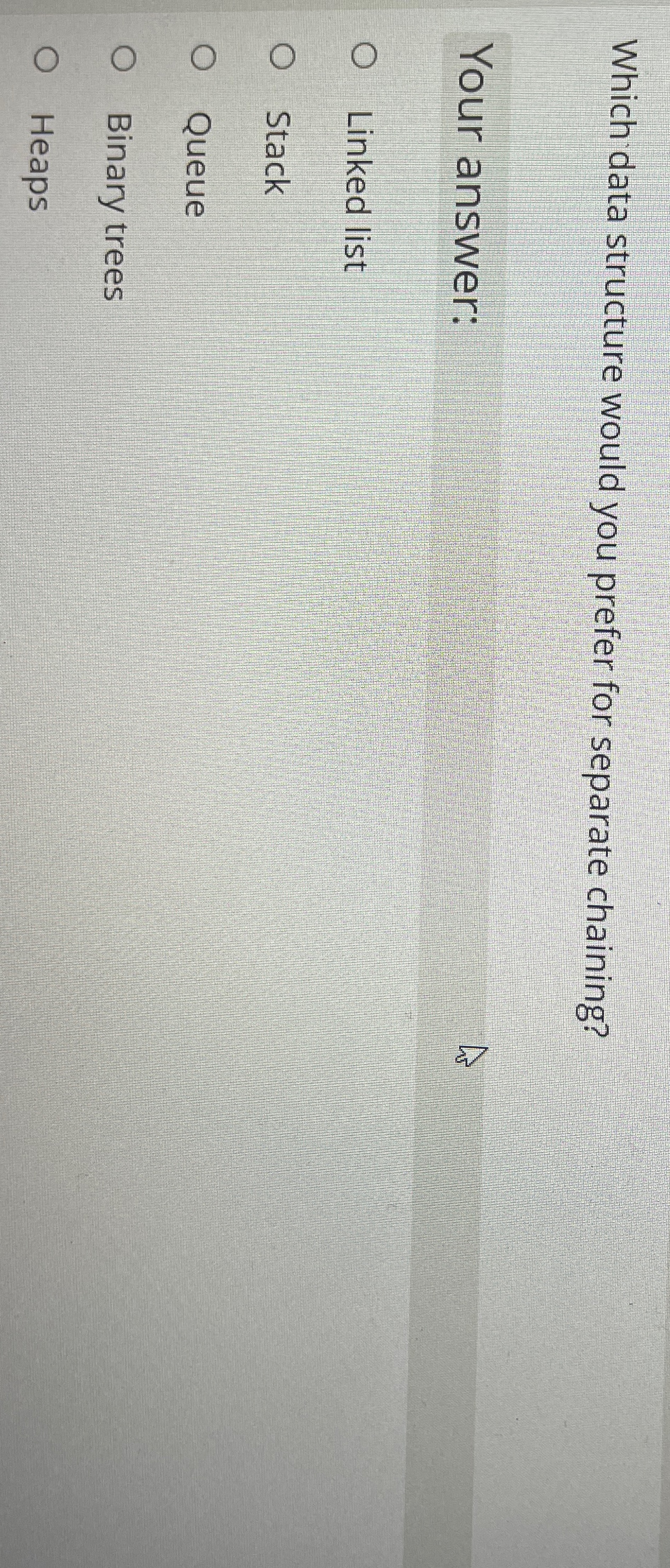  Which data structure would you prefer for separate chaining? Your answer: