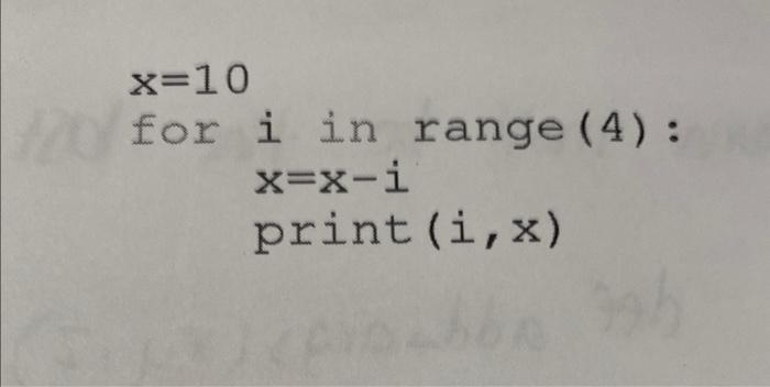 what is printed in python x=10foriinrange(4):x=xiprint(i,x)