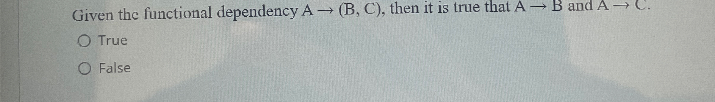 Given the functional dependency A(B,C), then it is true that AB