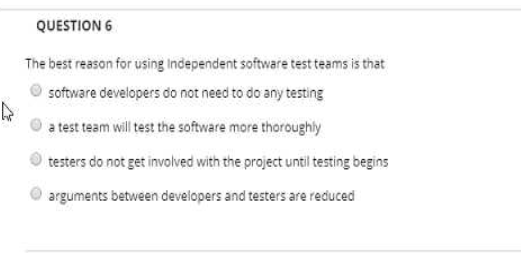  QUESTION 6 The best reason for using Independent software test teams