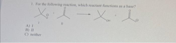  1. For the following reaction, which reactant functions as a base?