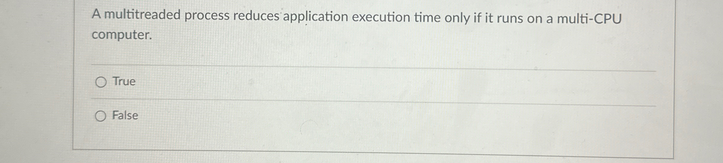  A multitreaded process reduces application execution time only if it runs