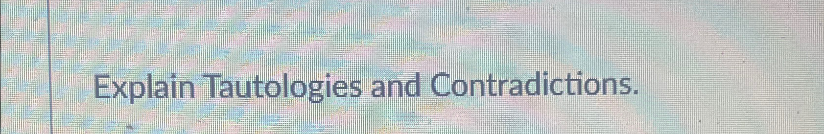 Explain Tautologies and Contradictions. 