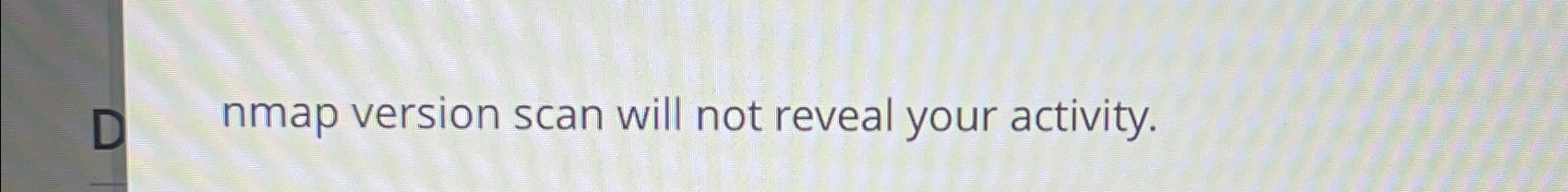  nmap version scan will not reveal your activity. 