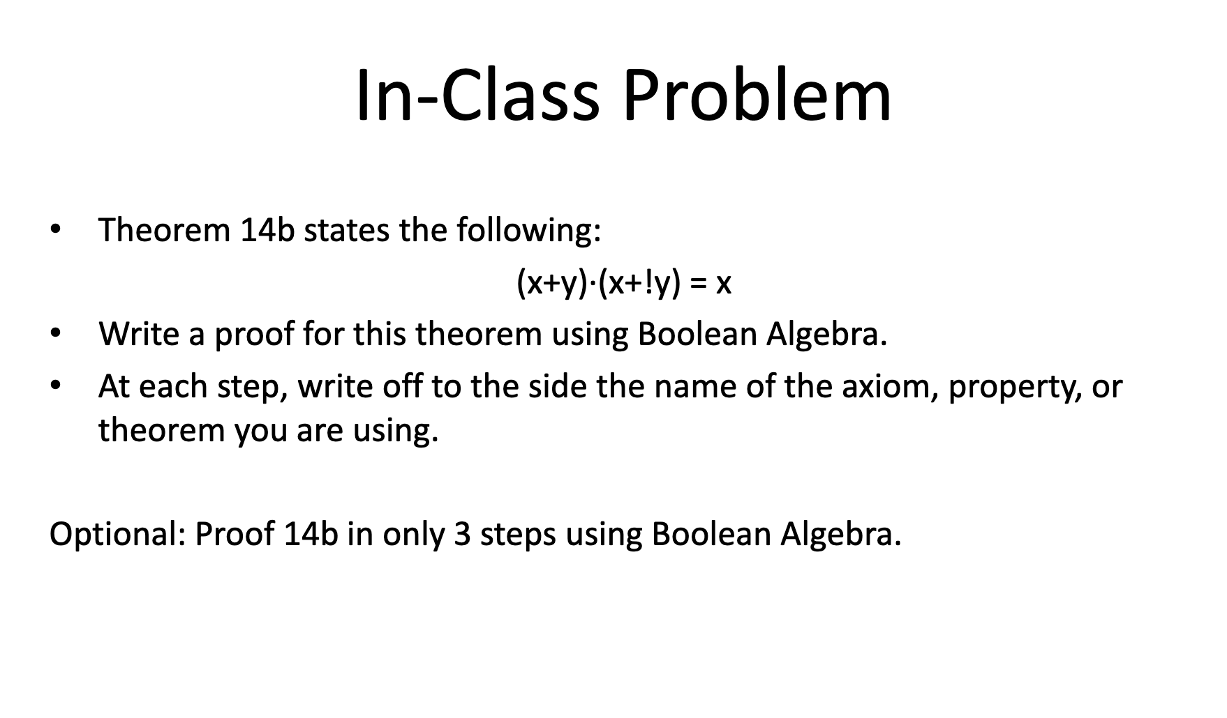  In-Class Problem Theorem 14b states the following: (x+y)*(x+!y)=x Write a proof