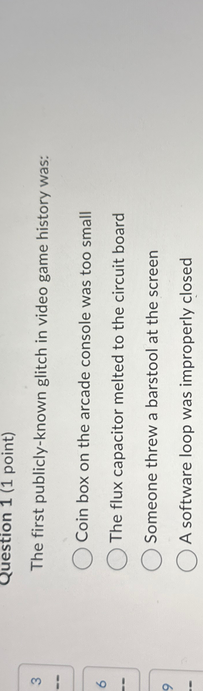  Question 1(1 point) The first publicly-known glitch in video game history