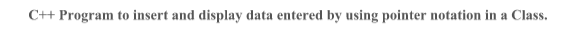  C++ Program to insert and display data entered by using pointer