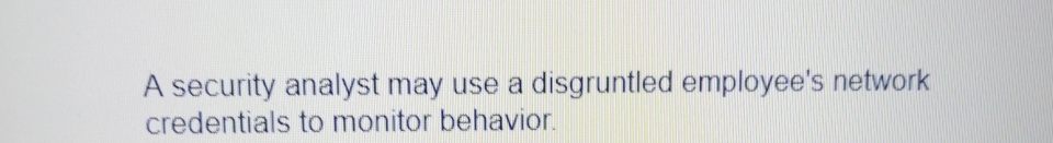  A security analyst may use a disgruntled employee's network credentials to