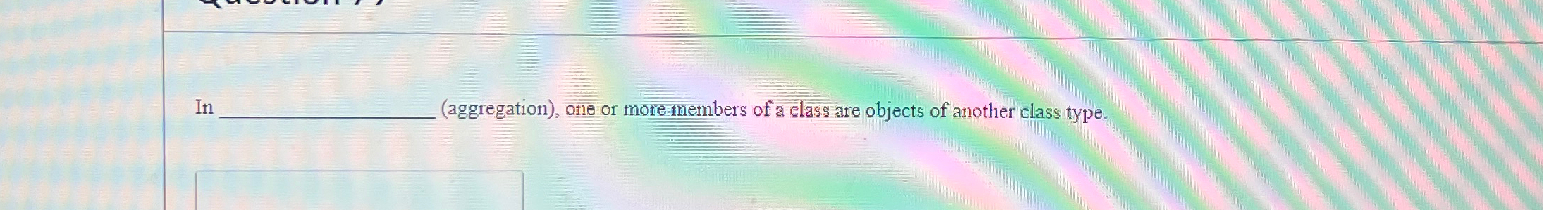  It: _(aggregation), one or more members of a class are objects