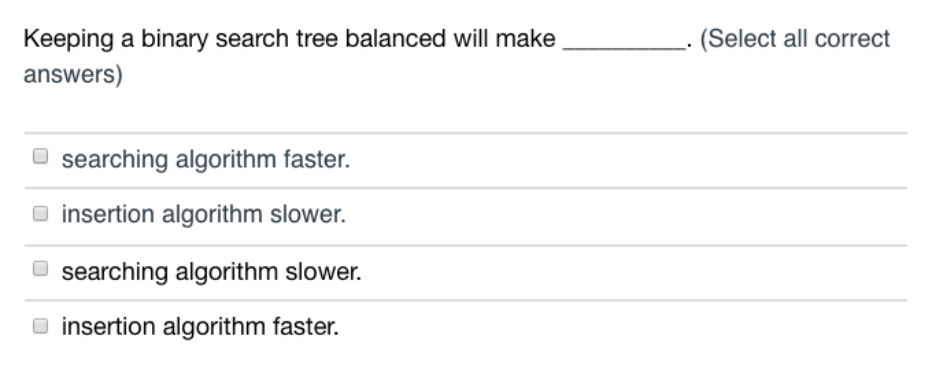 Keeping a binary search tree balanced will make. answers) Select all