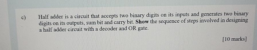  c) Half adder is a circuit that accepts two binary digits