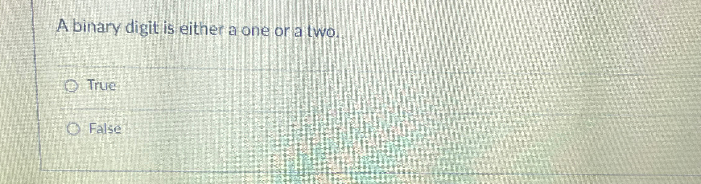  A binary digit is either a one or a two. True