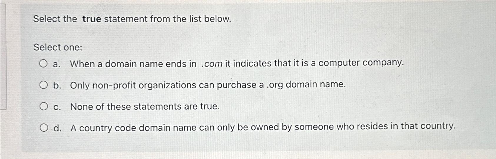 Select the true statement from the list below. Select one: a.