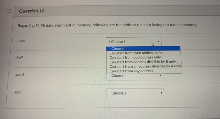 D Question 16 Regarding MIPS data alignment in memory, following are