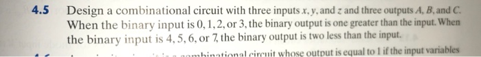  4.5 4.5 Design a combinational circuit with three inputs x, y,