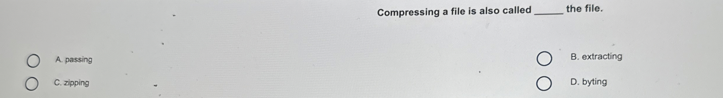  Compressing a file is also called q, the file. A. passing