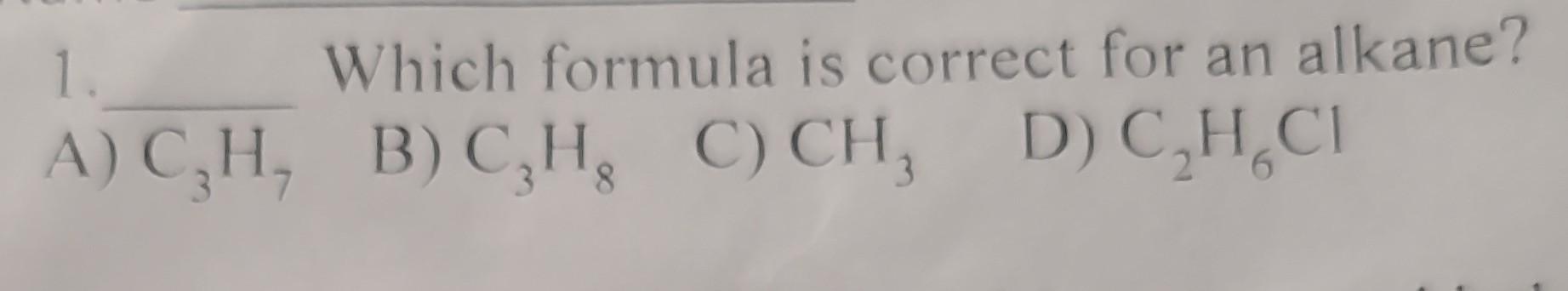 1. Which formula is correct for an alkane? A) C3H7 B)