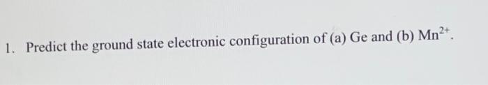 PLEASE HELP 1. Predict the ground state electronic configuration of (a) Ge
