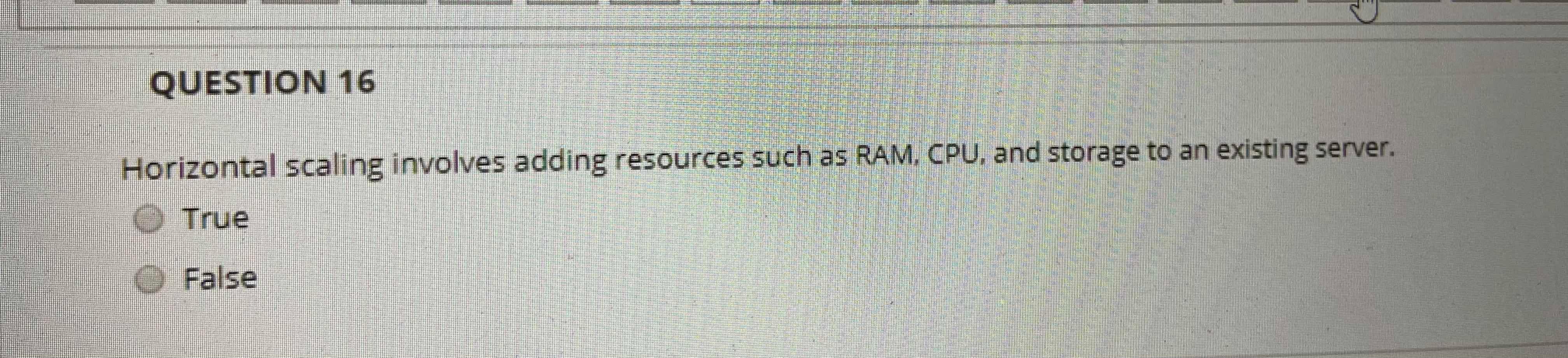  QUESTION 16 Horizontal scaling involves adding resources such as RAM, CPU,