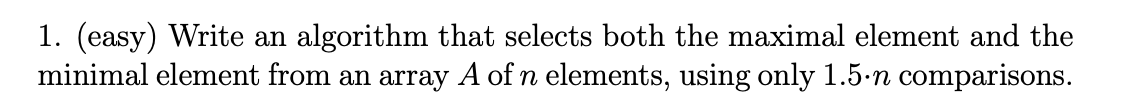  1. (easy) Write an algorithm that selects both the maximal element