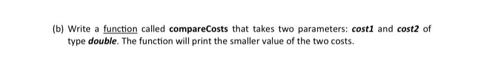  (b) Write a function called compareCosts that takes two parameters: cost1