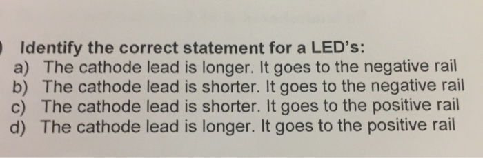  Identify the correct statement for a LED's: a) The cathode lead