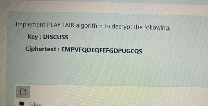  Implement PLAY FAIR algorithm to decrypt the following. Key : DISCUSS