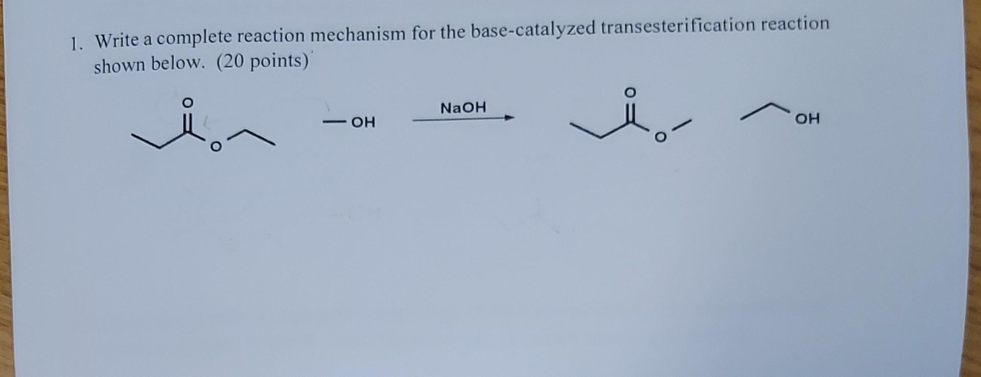  1. Write a complete reaction mechanism for the base-catalyzed transesterification reaction