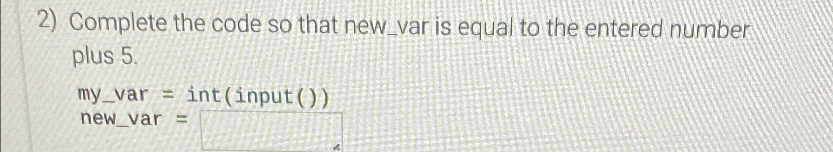  Complete the code so that new_var is equal to the entered
