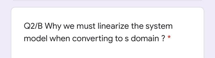  Q2/B Why we must linearize the system model when converting to