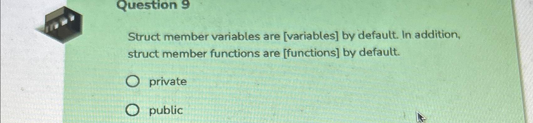  Question 9 Struct member variables are [variables] by default. In addition,
