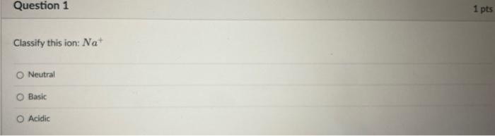  Classify this ion: Na+ Neutral Basic Acidic