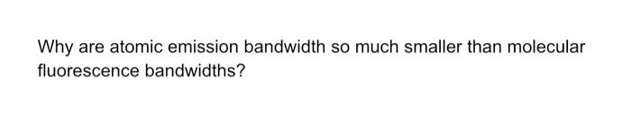  Why are atomic emission bandwidth so much smaller than molecular fluorescence